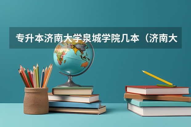 专升本济南大学泉城学院几本（济南大学泉城学院是几本，是一本还是二本）