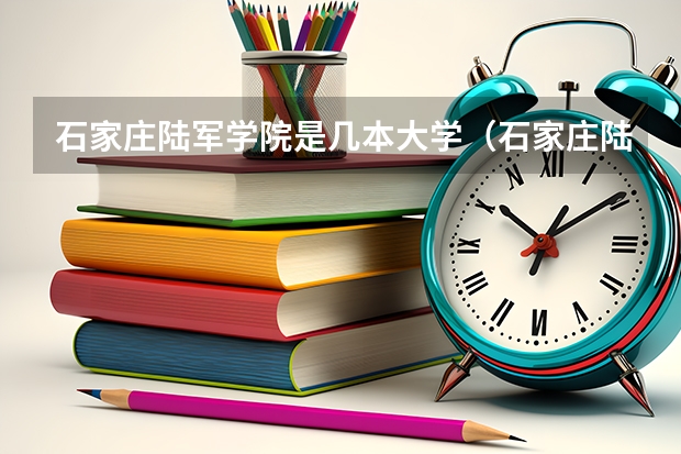 石家庄陆军学院是几本大学（石家庄陆军学院是几本大学？）