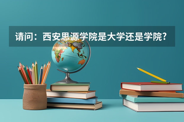 请问：西安思源学院是大学还是学院?（西安思源学院是几本）