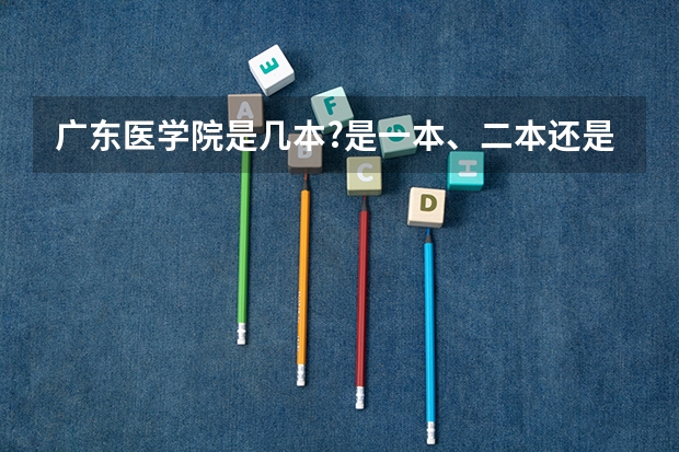 广东医学院是几本?是一本、二本还是三本?（东莞松山湖广医是几本大学）