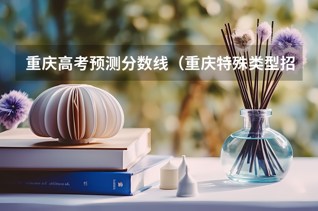 重庆高考预测分数线（重庆特殊类型招生控制线）