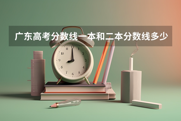 广东高考分数线一本和二本分数线多少