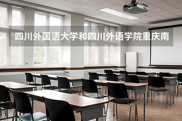 四川外国语大学和四川外语学院重庆南方翻译学院有啥区别 四川外语学院成都学院是二本还是三本啊？