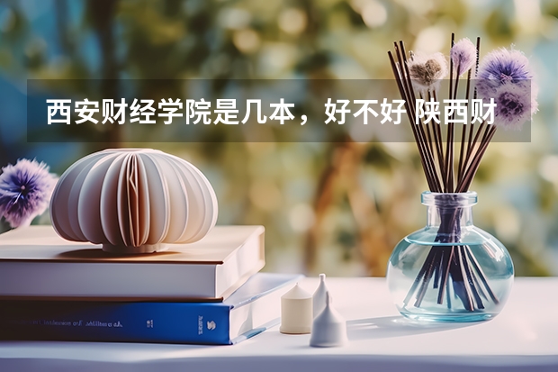 西安财经学院是几本，好不好 陕西财经大学全国排名