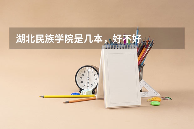 湖北民族学院是几本，好不好