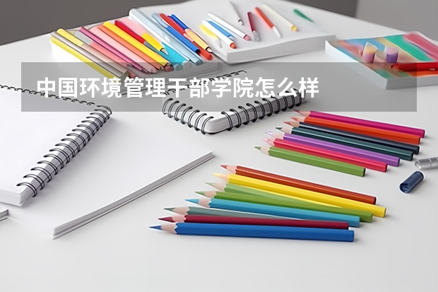 中国环境管理干部学院怎么样