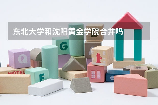 东北大学和沈阳黄金学院合并吗