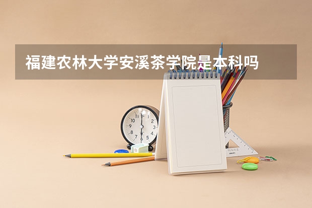 福建农林大学安溪茶学院是本科吗