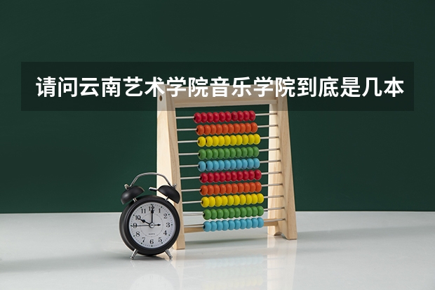 请问云南艺术学院音乐学院到底是几本？谢谢！（云南昆明艺术学院几本）