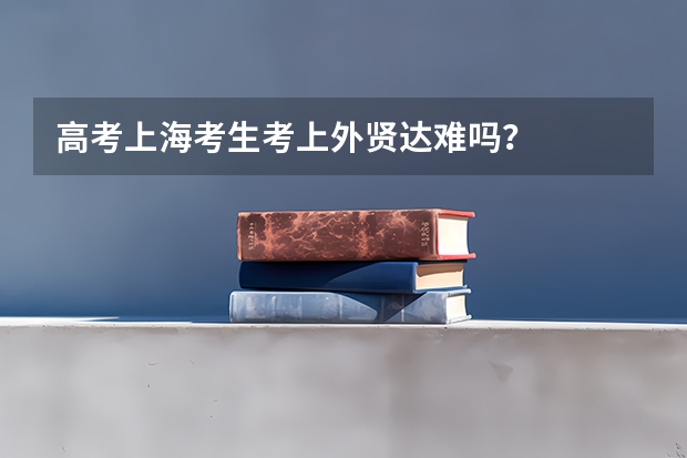 高考上海考生考上外贤达难吗？