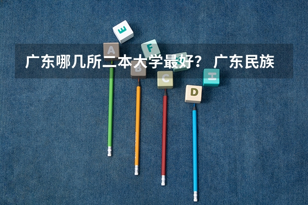 广东哪几所二本大学最好？ 广东民族学院