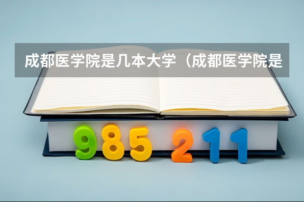 成都医学院是几本大学（成都医学院是几本）