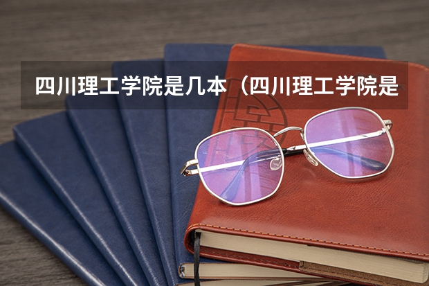四川理工学院是几本（四川理工学院是几本）