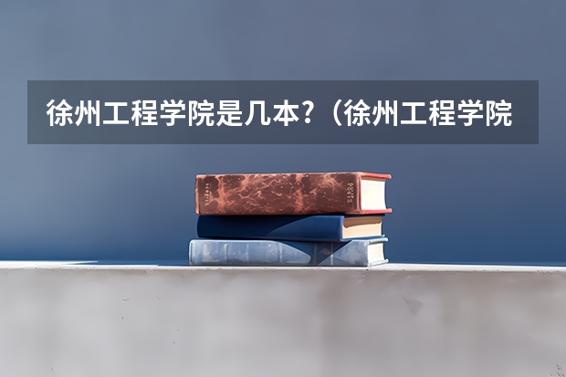 徐州工程学院是几本?（徐州工程学院是几本？）