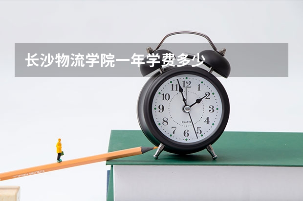 长沙物流学院一年学费多少