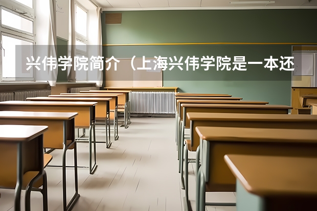 兴伟学院简介（上海兴伟学院是一本还是二本）