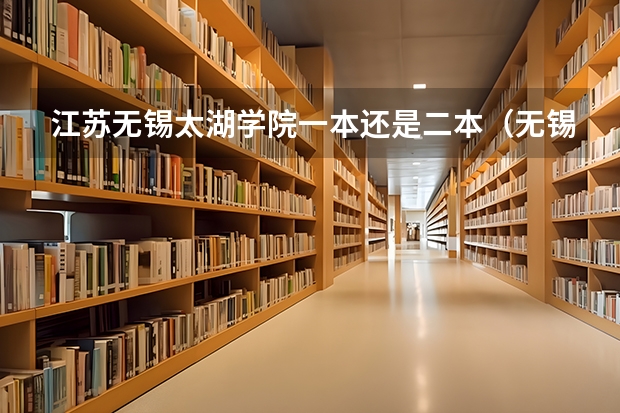 江苏无锡太湖学院一本还是二本（无锡太湖学院属于几本）