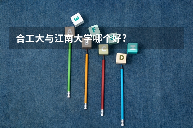 合工大与江南大学哪个好?