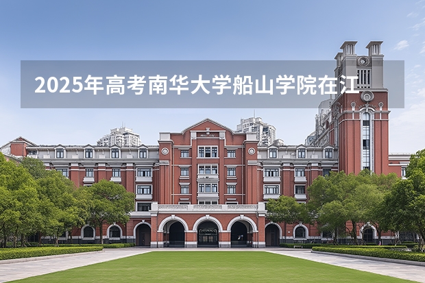 2025年高考南华大学船山学院在江苏招生计划怎么样