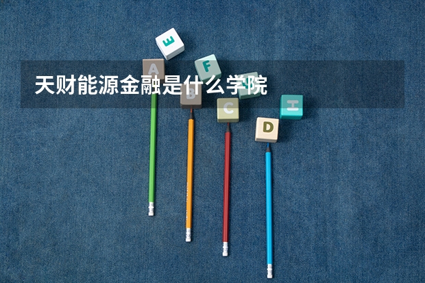 天财能源金融是什么学院