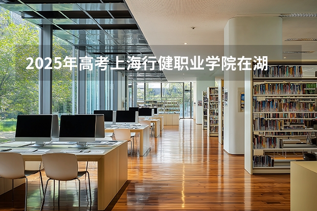 2025年高考上海行健职业学院在湖北招生计划怎么样