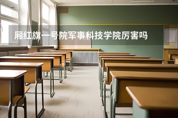 厢红旗一号院军事科技学院厉害吗