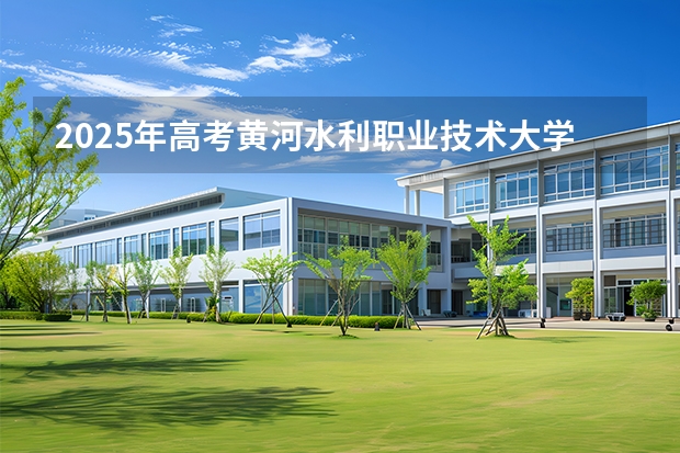 2025年高考黄河水利职业技术大学在湖北招生计划怎么样