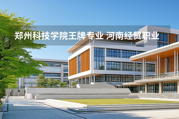 郑州科技学院王牌专业 河南经贸职业学院有几个校区啊？？
