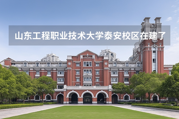 山东工程职业技术大学泰安校区在建了吗?
