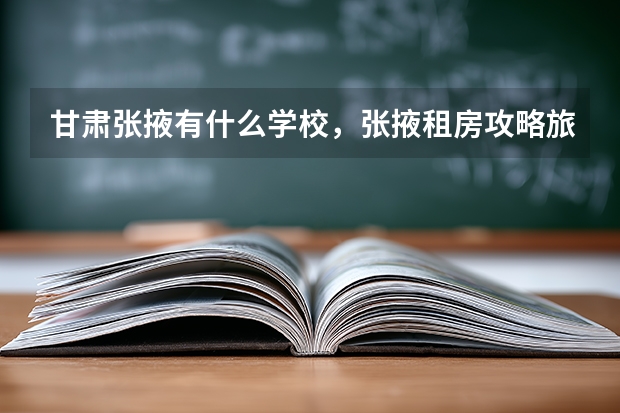 甘肃张掖有什么学校，张掖租房攻略旅游重庆自驾