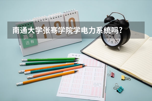 南通大学张骞学院学电力系统吗?