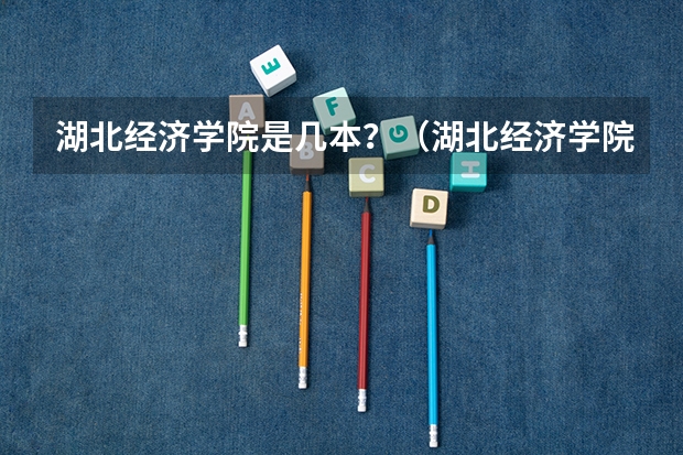 湖北经济学院是几本？（湖北经济学院几本？）