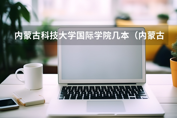 内蒙古科技大学国际学院几本（内蒙古科技大学是几本）