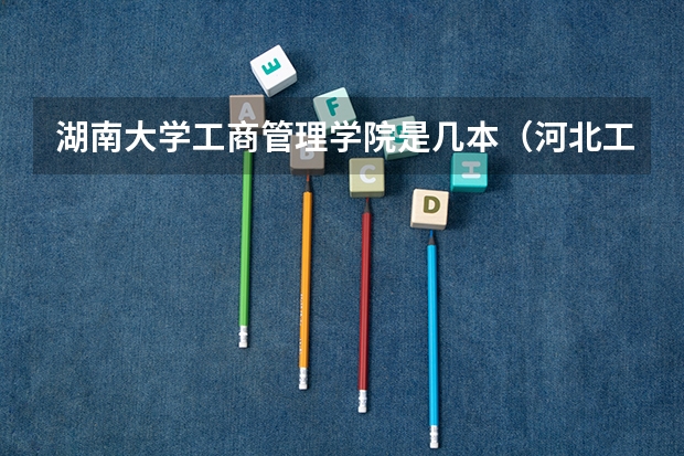 湖南大学工商管理学院是几本(河北工商职业学院是几本)