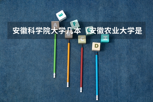 安徽科学院大学几本（安徽农业大学是几本大学）