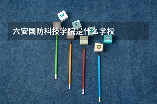 六安国防科技学院是什么学校