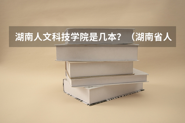 湖南人文科技学院是几本？（湖南省人文科技学院是几本）