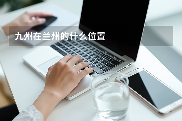 九州在兰州的什么位置