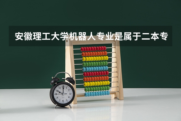 安徽理工大学机器人专业是属于二本专业吗？
