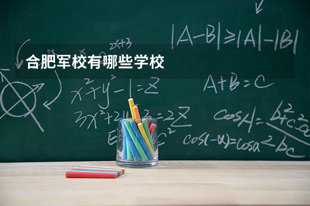合肥军校有哪些学校