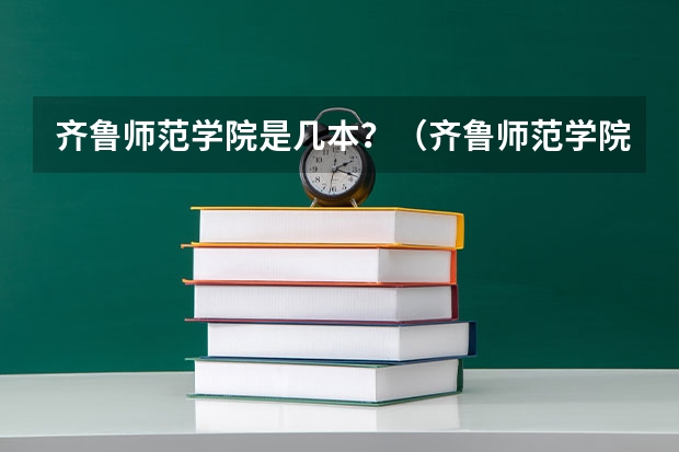 齐鲁师范学院是几本？（齐鲁师范学院是几本啊？）