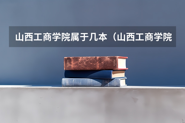 山西工商学院属于几本（山西工商学院几本）