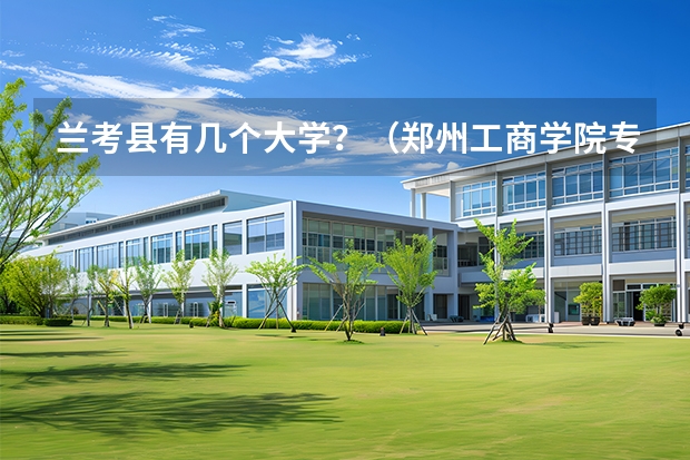 兰考县有几个大学？（郑州工商学院专业排名一览表）