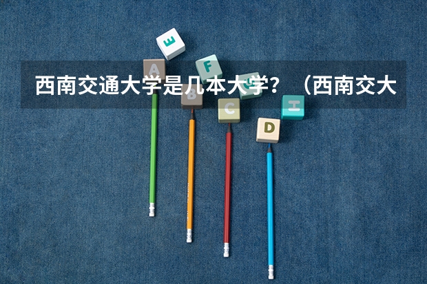 西南交通大学是几本大学？（西南交大是几本学校）