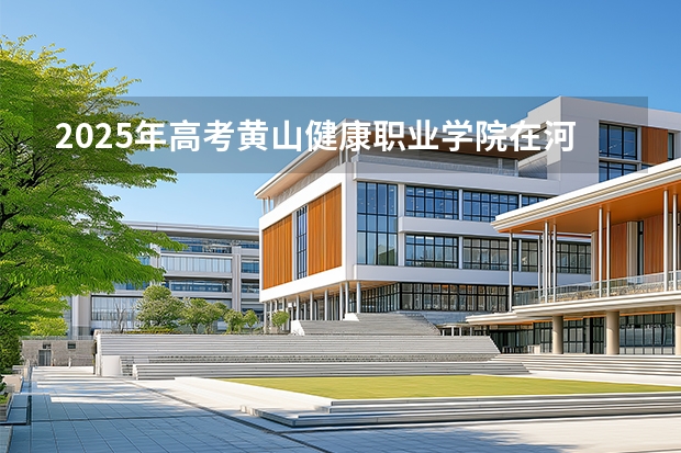 2025年高考黄山健康职业学院在河北招生计划怎么样
