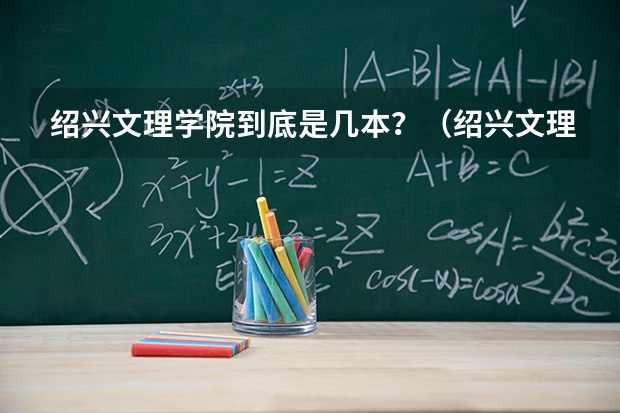 绍兴文理学院到底是几本？（绍兴文理学院是几本）