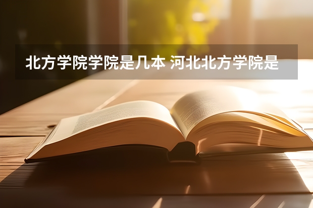 北方学院学院是几本 河北北方学院是几本大学