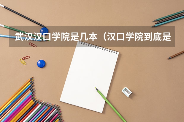 武汉汉口学院是几本（汉口学院到底是几本大学？）