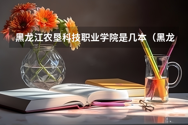 黑龙江农垦科技职业学院是几本（黑龙江农垦大学是几本）