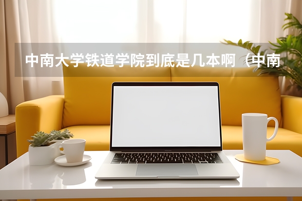 中南大学铁道学院到底是几本啊（中南科学院大学是几本）